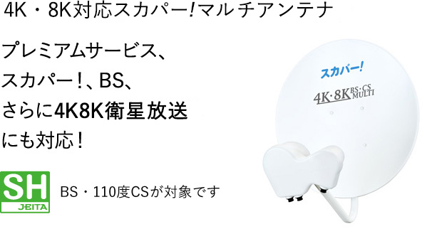 4K・8K対応スカパーマルチアンテナ プレミアムサービス、スカパー！、BS、さらに4K8K衛星放送にも対応！ BS・110度CSが対象です
